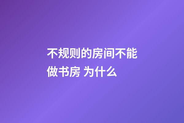 不规则的房间不能做书房 为什么